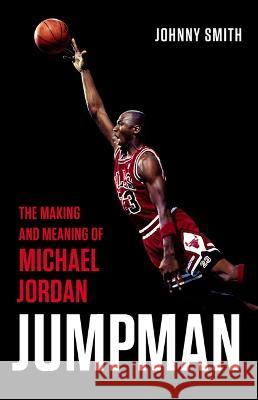 Jumpman: The Making and Meaning of Michael Jordan Johnny Smith 9781541675650 Basic Books - książka