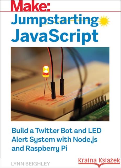 Jumpstarting JavaScript: Build a Twitter Bot and Led Alert System Using Node.Js and Raspberry Pi Lynn Beighley 9781680454970 Maker Media, Inc - książka