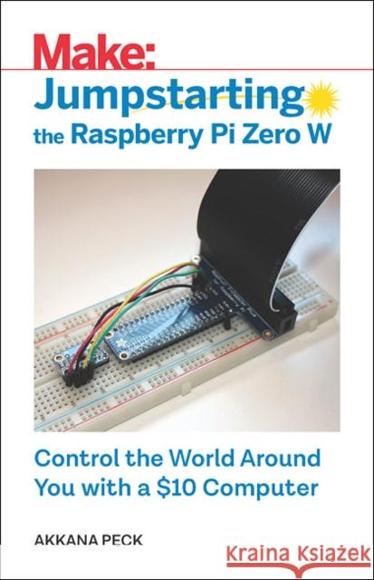 Jumpstarting the Raspberry Pi Zero W: Control the World Around You with a $10 Computer Akkana Peck 9781680454567 Maker Media, Inc - książka
