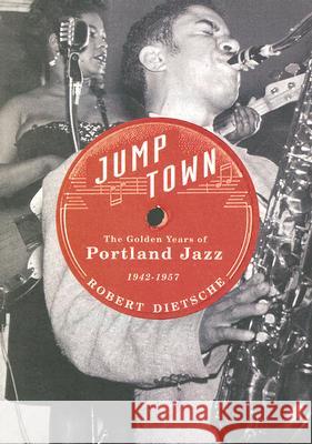 Jumptown: The Golden Years of Portland Jazz, 1942-1957 Robert Dietsche 9780870711145 Oregon State University Press - książka