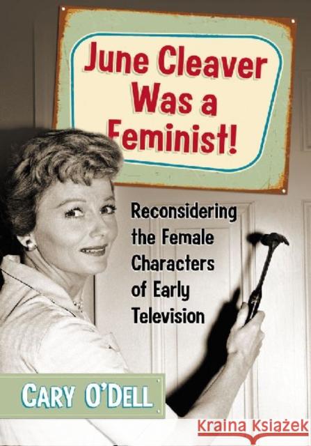 June Cleaver Was a Feminist!: Reconsidering the Female Characters of Early Television O'Dell, Cary 9780786471775 McFarland & Company - książka