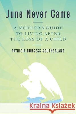 June Never Came: A Mother's Guide to Living After the Loss of a Child Patricia Burgess-Southerland 9781475283471 Createspace - książka