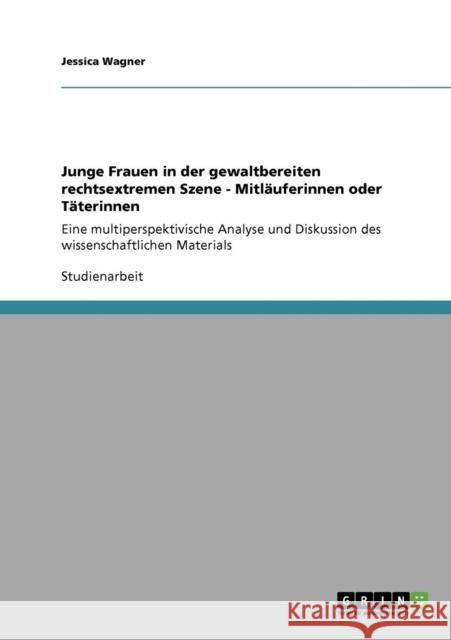 Junge Frauen in der gewaltbereiten rechtsextremen Szene - Mitläuferinnen oder Täterinnen: Eine multiperspektivische Analyse und Diskussion des wissens Wagner, Jessica 9783640855100 Grin Verlag - książka