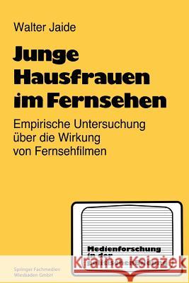 Junge Hausfrauen Im Fernsehen: Ergebnisse Einer Empirischen Untersuchung Über Die Wirkung Von Fernsehfilmen Jaide, Walter 9783810002976 Springer - książka