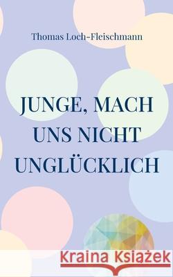 Junge, mach uns nicht unglücklich: Die Geschichte eines Coming Outs Loch-Fleischmann, Thomas 9783755731290 Books on Demand - książka