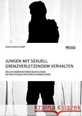 Jungen mit sexuell grenzverletzendem Verhalten. Welche Risikofaktoren beeinflussen die Entstehung von Verhaltensmustern? Kerstin Woltkamp 9783956879760 Science Factory - książka