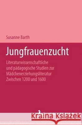 Jungfrauenzucht: Literaturwissenschaftliche und pädagogische Studien zur Mädchenerziehungsliteratur zwischen 1200 und 1600 Susanne Barth 9783476450449 Springer-Verlag Berlin and Heidelberg GmbH &  - książka