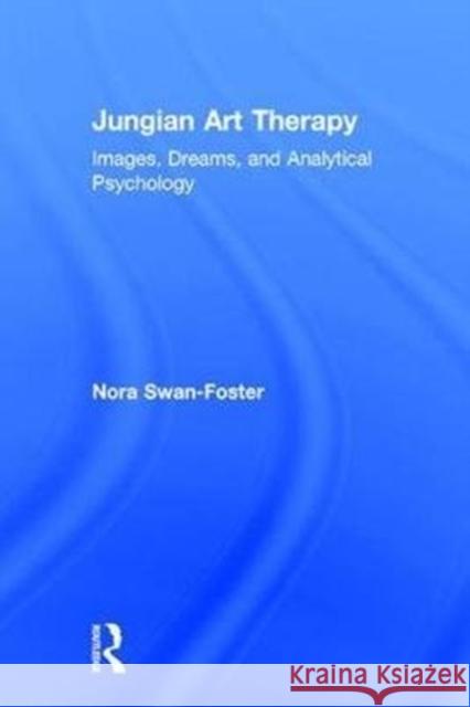 Jungian Art Therapy: Images, Dreams, and Analytical Psychology Nora Swan-Foster 9781138209534 Routledge - książka