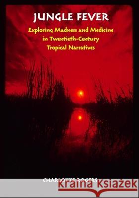 Jungle Fever: Exploring Madness and Medicine in Twentieth-Century Tropical Narratives Charlotte Rogers 9780826518323 Vanderbilt University Press - książka