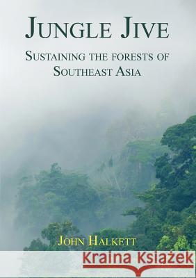 Jungle Jive: Sustaining the Forests of Southeast Asia John Halkett 9781925501056 Connor Court Publishing Pty Ltd - książka