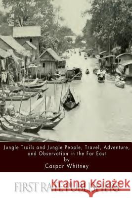 Jungle Trails and Jungle People, Travel, Adventure and Observation in the Far East Caspar Whitney 9781512272666 Createspace - książka