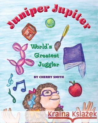 Juniper Jupiter: World's Greatest Juggler Cherry Smith, Cherry Smith 9781940645551 Courier Publishing - książka