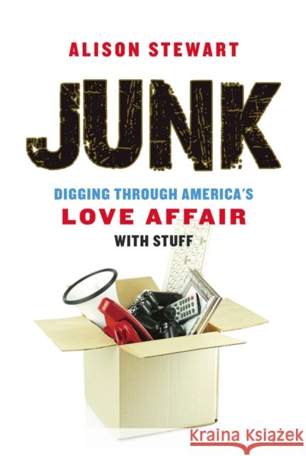 Junk: Digging Through America's Love Affair with Stuff Alison Stewart 9781641600187 Chicago Review Press - książka