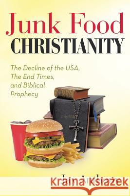 Junk Food Christianity: The Decline of the USA, the End Times, and Biblical Prophecy Anthony, Jay 9781490880938 WestBow Press - książka