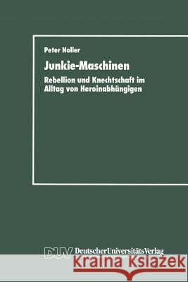 Junkie-Maschinen: Rebellion Und Knechtschaft Im Alltag Von Heroinabhängigen Noller, Peter 9783824440245 Deutscher Universitats Verlag - książka