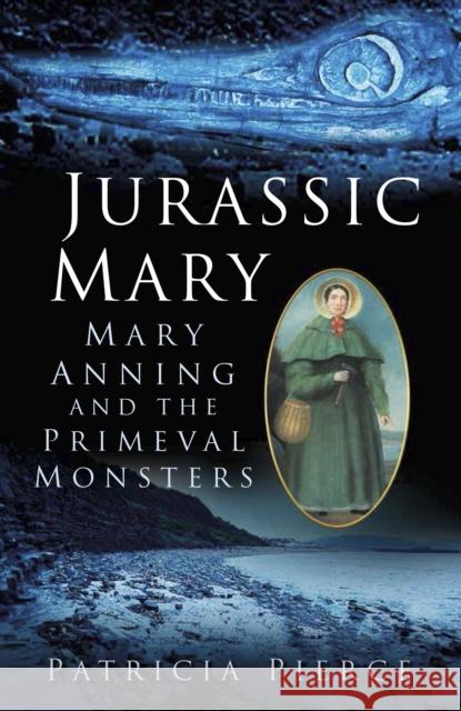 Jurassic Mary: Mary Anning and the Primeval Monsters Patricia Pierce 9780750959247 The History Press Ltd - książka