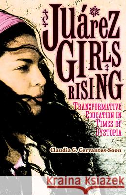 Juárez Girls Rising: Transformative Education in Times of Dystopia Cervantes-Soon, Claudia G. 9780816696543 University of Minnesota Press - książka