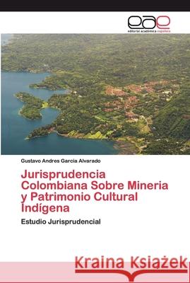 Jurisprudencia Colombiana Sobre Mineria y Patrimonio Cultural Indígena Garcia Alvarado, Gustavo Andres 9786200398451 Editorial Académica Española - książka