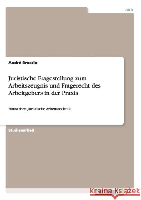 Juristische Fragestellung zum Arbeitszeugnis und Fragerecht des Arbeitgebers in der Praxis: Hausarbeit Juristische Arbeitstechnik Broszio, André 9783640598946 Grin Verlag - książka