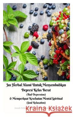 Jus Herbal Alami Untuk Menyembuhkan Depresi Kelas Berat (Bad Depression) & Memperkuat Kesehatan Mental Spiritual (Soul Relaxation) Versi Hardcover Jannah Firdaus Mediapro Cyber Sakura Flower Labs  9786029224085 Jannah Firdaus Mediapro Studio - książka