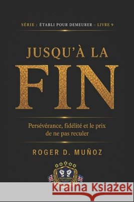 Jusqu'à La Fin: Persévérance, Foi et le Prix de Ne Jamais Reculer Muñoz, Roger D. 9798197566614 Independently Published - książka