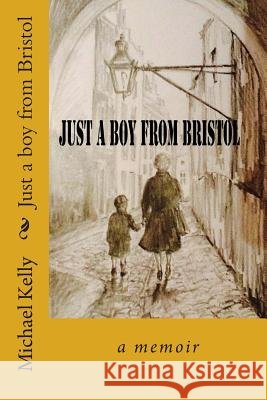 Just a Boy from Bristol: A Memoir MR Michael John Kelly 9781503020030 Createspace - książka