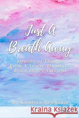 Just a Breath Away: Streams of Thought from a Severe Traumatic Brain Injury Survivor Kathleen Newhouse 9780359367146 Lulu.com - książka