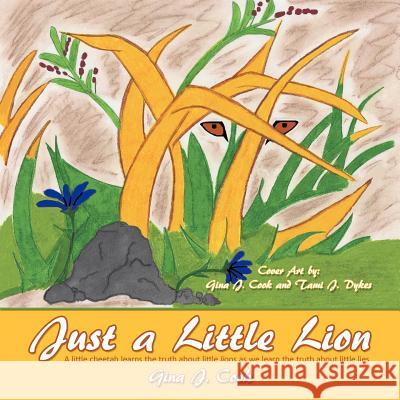 Just a Little Lion: A Little Cheetah Learns the Truth about Little Lions as We Learn the Truth about Little Lies Gina J. Cook 9781449763527 WestBow Press - książka