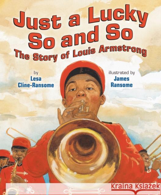 Just a Lucky So and So: The Story of Louis Armstrong Lesa Cline-Ransome James E. Ransome 9780823452408 Holiday House - książka