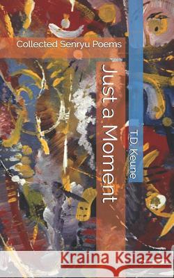 Just a Moment: Collected Senryu Poems T. D. Keune 9781976029783 Createspace Independent Publishing Platform - książka