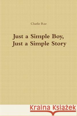 Just a Simple Boy, Just a Simple Story Charlie Rue 9781387470747 Lulu.com - książka