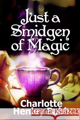 Just a Smidgen of Magic: Enchantment at the Edge of Mundane Charlotte Henley Babb Carli Jean Miller Nolte Lourens 9781500856663 Createspace - książka