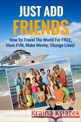 Just Add Friends: How To Travel The World For FREE, Have FUN, Make Money, Change Lives! Debbi Bressler Lou Edwards 9781514229545 Createspace Independent Publishing Platform - książka