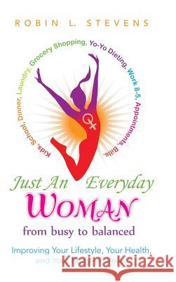 Just an Everyday Woman: Improving Your Lifestyle, Your Health, and Your Body-Forever Robin L. Stevens 9781483414614 Lulu Publishing Services - książka