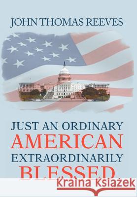 Just an Ordinary American Extraordinarily Blessed John Thomas Reeves 9781477121658 Xlibris Corporation - książka