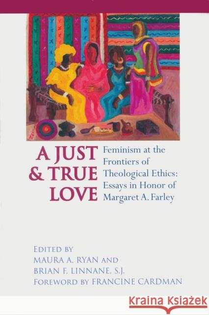 Just and True Love: Feminism at the Frontiers of Theological Ethics: Essays in Honor of Margaret Farley Ryan, Maura A. 9780268040253 University of Notre Dame Press - książka