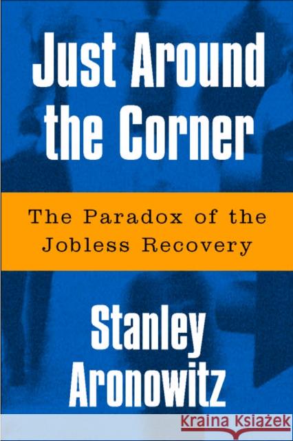 Just Around the Corner: The Paradox of the Jobless Recovery Aronowitz, Stanley 9781592131389 Temple University Press - książka