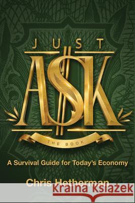 Just Ask: A Survival Guide for Today's Economy Chris Hetherman 9781732782204 Just Ask the Book Dot Com LLC. - książka