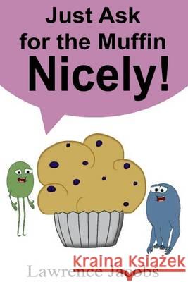 Just Ask for the Muffin Nicely! Lawrence Jacobs 9781494480004 Createspace - książka