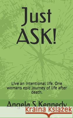 Just ASK!: Live an Intentional life. One womans epic journey of life after death. Angela Sheree Kennedy 9781070541679 Independently Published - książka