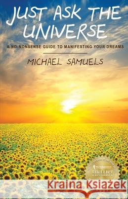 Just Ask The Universe: A No-Nonsense Guide to Manifesting your Dreams Samuels, Michael 9781947118102 Chelshire, Inc. - książka
