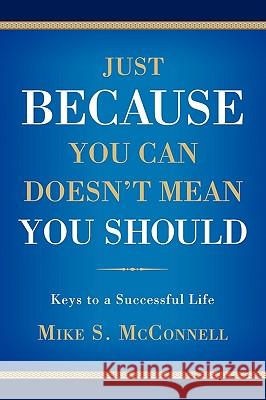 Just Because You Can Doesn't Mean You Should: Keys to a Successful Life McConnell, Michael S. 9780595428519 iUniverse - książka