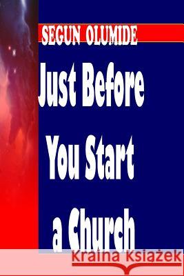 Just Before You Start a Church: Right & Wrong Reasons for Church Planting Pst Segun Olumide 9781502357014 Createspace - książka