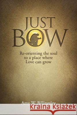 Just Bow: Re-orienting the soul to a place where love can grow. Amy W. Billingsley 9780578512228 Covenant Counseling and Consulting - książka