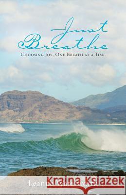 Just Breathe: Choosing Joy, One Breath at a Time Leanne Waterworth 9781512771091 WestBow Press - książka