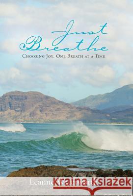 Just Breathe: Choosing Joy, One Breath at a Time Leanne Waterworth 9781512771114 WestBow Press - książka