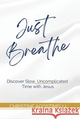 Just Breathe: Discover Slow, Uncomplicated Time with Jesus Christine Agostinelli 9781664281110 WestBow Press - książka