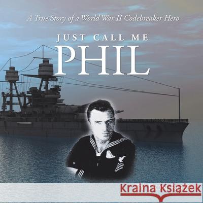 Just Call Me Phil: A True Story of a World War Ii Codebreaker Hero Don Rizzo 9781489729552 Liferich - książka