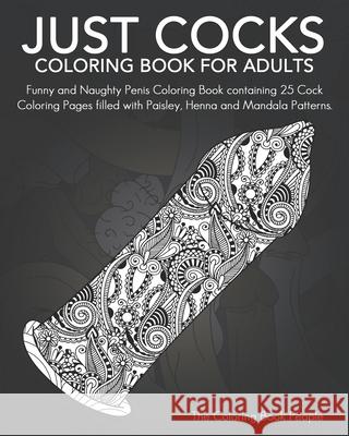 Just Cocks Coloring Book For Adults: Funny and Naughty Penis Coloring Book containing 25 Cock Coloring Pages filled with Paisley, Henna and Mandala Pa Coloring Book People 9781546480082 Createspace Independent Publishing Platform - książka