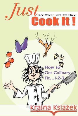 Just Cook It!: How to Get Culinary Fit...1-2-3 Valenti, Roe 9780595307098 iUniverse - książka